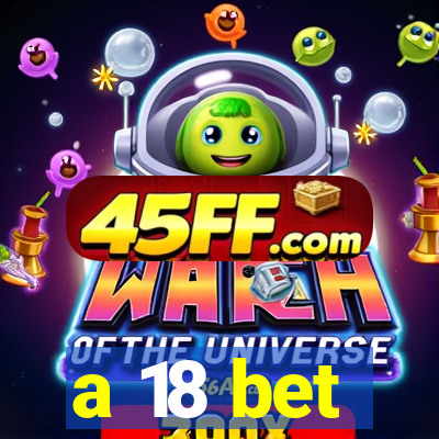 a 18 bet
